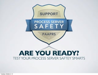 ARE YOU READY?
                         TEST YOUR PROCESS SERVER SAFTEY SMARTS



Tuesday, October 2, 12
 