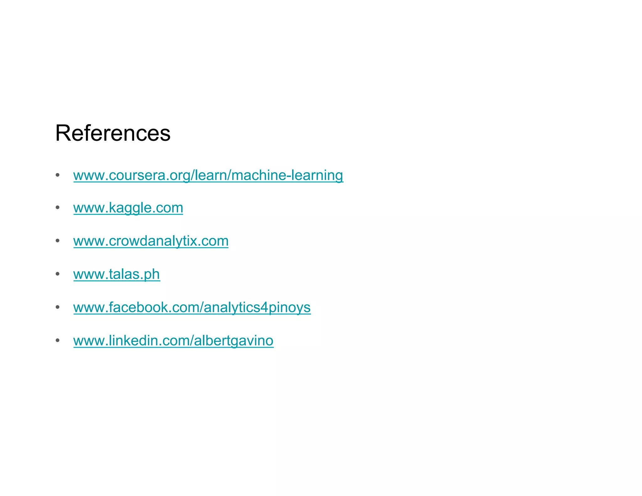References
•  www.coursera.org/learn/machine-learning
•  www.kaggle.com
•  www.crowdanalytix.com
•  www.talas.ph
•  www.facebook.com/analytics4pinoys
•  www.linkedin.com/albertgavino
 