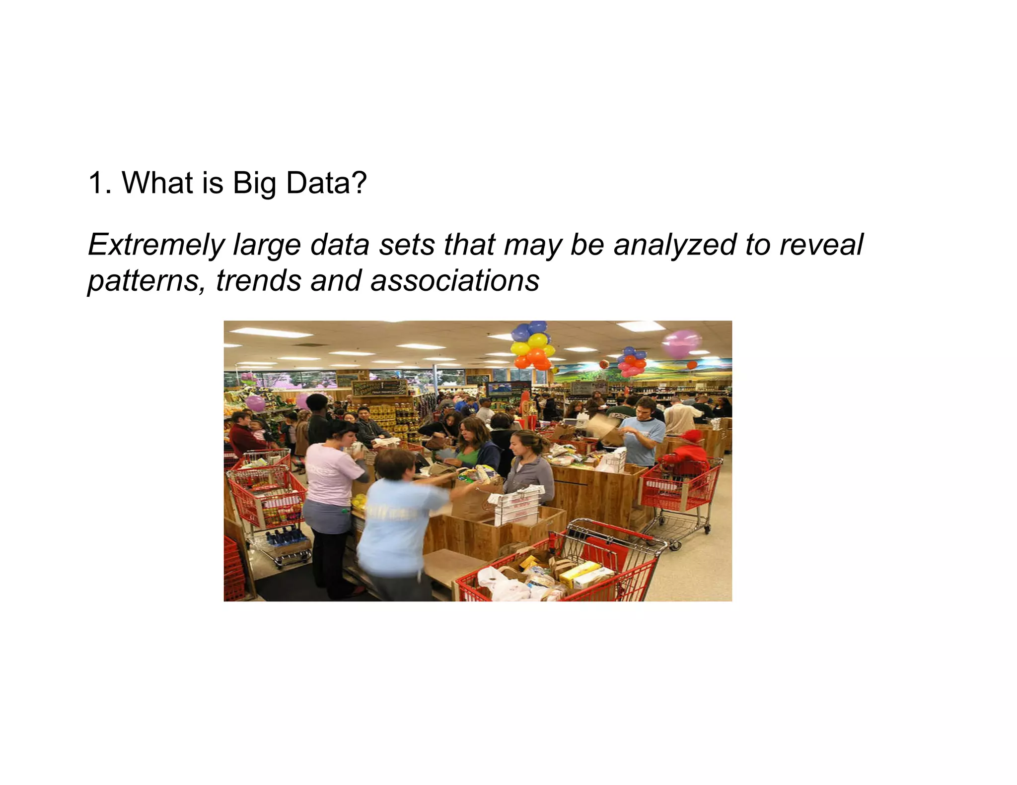 1. What is Big Data?
Extremely large data sets that may be analyzed to reveal
patterns, trends and associations
 