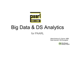 Big Data & DS Analytics
for PAARL
Albert Anthony D. Gavino, MBA
Data Scientist / DS Evangelist
 