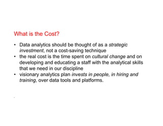 What is the Cost?
•  Data analytics should be thought of as a strategic
investment, not a cost-saving technique
•  the rea...