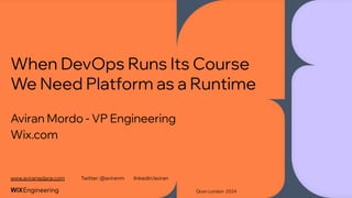 When DevOps Runs Its Course
We Need Platform as a Runtime
Aviran Mordo - VP Engineering
Wix.com
Qcon London 2024
www.aviransplace.com Twitter: @aviranm linkedin/aviran
 