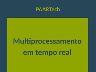 PAARTech
Multiprocessamento
em tempo real
 