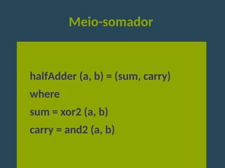 Meio-somador
halfAdder (a, b) = (sum, carry)
where
sum = xor2 (a, b)
carry = and2 (a, b)
 