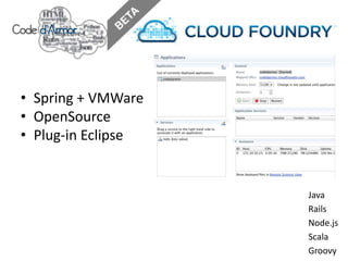 • Spring + VMWare
• OpenSource
• Plug-in Eclipse


                    Java
                    Rails
                    Node.js
                    Scala
                    Groovy
 