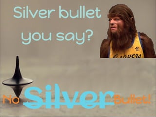 No Bullet!Silver
Silver bullet
you say?
 