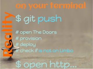 Reality
$ git push
# open The Doors
# provision
# deploy
# check if is not on Limbo
$ open http...
on your terminal
 
