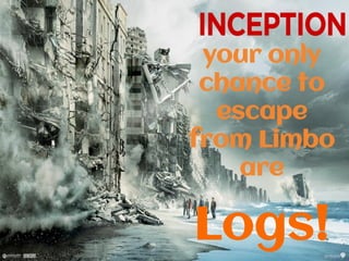 Logs!
your only
chance to
escape
from Limbo
are
 