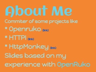 About Me
Commiter of some projects like
* Openruko (link)
* HTTPI (link)
* HttpMonkey (link)
Slides based on my
experience with OpenRuko
 