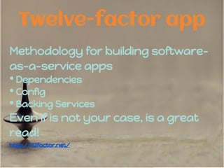 Twelve-factor app
Methodology for building software-
as-a-service apps
* Dependencies
* Config
* Backing Services
Even if is not your case, is a great
read!
http://12factor.net/
 