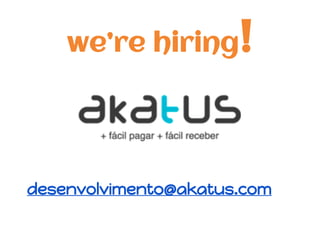 we’re hiring!
desenvolvimento@akatus.com
 