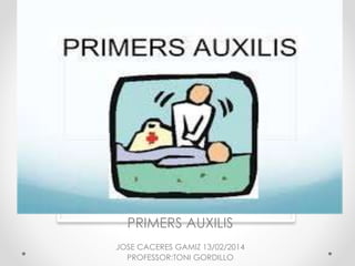 PRIMERS AUXILIS
PRIMERS AUXILIS
JOSE CACERES GAMIZ 13/02/2014
PROFESSOR:TONI GORDILLO
 