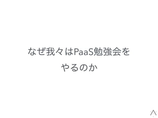 なぜ我々はPaaS勉強会を 
やるのか
 