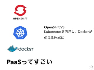 PaaSってすごい
OpenShift V3
Kubernetesを内包し、Dockerが 
使えるPaaSに
 
