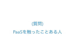 (質問)
PaaSを触ったことある人
 