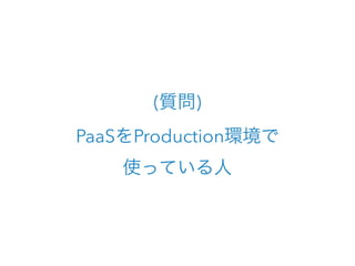 (質問)
PaaSをProduction環境で 
使っている人
 