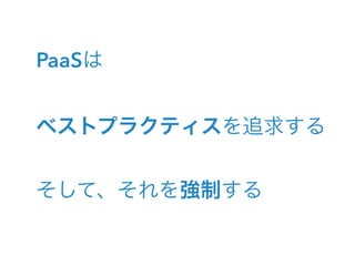 PaaSは
ベストプラクティスを追求する
そして、それを強制する
 