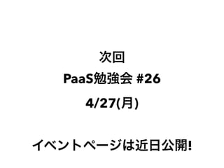 次回
PaaS勉強会 #26
4/27(月)
イベントページは近日公開!
 