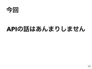 今回
APIの話はあんまりしません
 