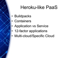 Heroku-like PaaS
• Buildpacks
• Containers
• Application vs Service
• 12-factor applications
• Multi-cloud/Specific Cloud
 