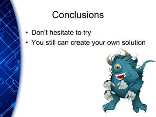 Conclusions
• Don’t hesitate to try
• You still can create your own solution
 
