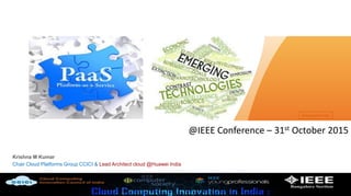 www.huawei.com
Krishna M Kumar
Chair Cloud Platforms Group CCICI & Lead Architect cloud @Huawei India
@IEEE Conference – 31st October 2015
 