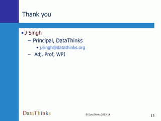 Thank you
• J Singh
– Principal, DataThinks
• j.singh@datathinks.org

– Adj. Prof, WPI

© DataThinks 2013-14
13

13

 