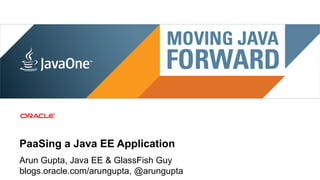 PaaSing a Java EE Application
Arun Gupta, Java EE & GlassFish Guy
blogs.oracle.com/arungupta, @arungupta
 1   Copyright © 2012, Oracle and/or its affiliates. All rights reserved.
 
