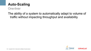 Auto-Scaling
     One-liner
     The ability of a system to automatically adapt to volume of
      traffic without impacting throughput and availability




33   Copyright © 2012, Oracle and/or its affiliates. All rights reserved.
 