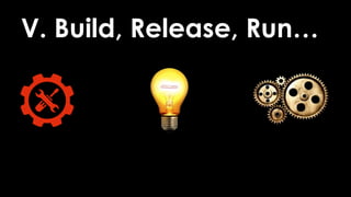 V. Build, Release, Run…
 