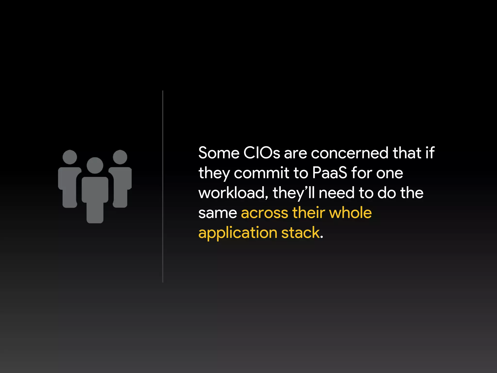 Some CIOs are concerned that if
they commit to PaaS for one
workload, they’ll need to do the
same across their whole
application stack.
 