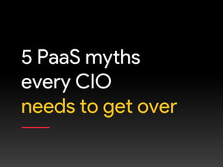 5 PaaS myths
every CIO
needs to get over
 