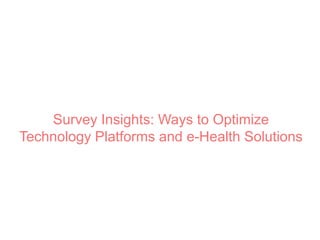 Survey Insights: Ways to Optimize
Technology Platforms and e-Health Solutions
 
