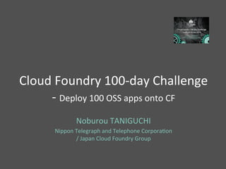 Cloud	
  Foundry	
  100-­‐day	
  Challenge	
  
-­‐	
  Deploy	
  100	
  OSS	
  apps	
  onto	
  CF	
  
Noburou	
  TANIGUCHI	
  
Nippon	
  Telegraph	
  and	
  Telephone	
  CorporaAon	
  
/	
  Japan	
  Cloud	
  Foundry	
  Group	
  
 