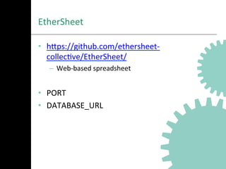 EtherSheet	
  
•  hNps://github.com/ethersheet-­‐
collecAve/EtherSheet/	
  
–  Web-­‐based	
  spreadsheet	
  
•  PORT	
  
•  DATABASE_URL	
  
 