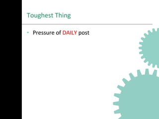Toughest	
  Thing	
  
•  Pressure	
  of	
  DAILY	
  post	
  
 