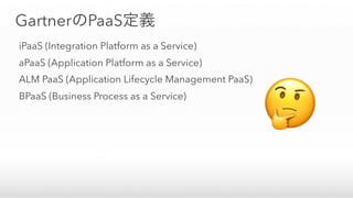 GartnerのPaaS定義
iPaaS (Integration Platform as a Service)
aPaaS (Application Platform as a Service)
ALM PaaS (Application Lifecycle Management PaaS)
BPaaS (Business Process as a Service)
🤔
 