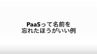 PaaSって名前を
忘れたほうがいい例
 
