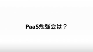 PaaS勉強会は？
 