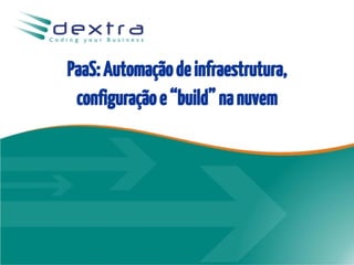 PaaS: Automação de infraestrutura,
 configuração e “build” na nuvem
 
