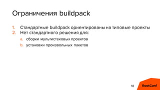 Ограничения buildpack
1. Стандартные buildpack ориентированы на типовые проекты
2. Нет стандартного решения для:
a. сборки...