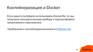 Контейнеризация и Docker
Если вместо buildpack использовать Dockerfile, то мы
получаем неограниченную свободу и единый фор...