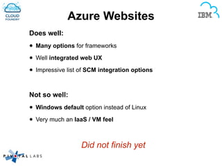 Azure Websites
Does well:
• Many options for frameworks
• Well integrated web UX
• Impressive list of SCM integration options
!
Not so well:
• Windows default option instead of Linux
• Very much an IaaS / VM feel
!
Did not finish yet
 