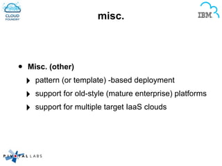 misc.
• Misc. (other)
‣ pattern (or template) -based deployment
‣ support for old-style (mature enterprise) platforms
‣ support for multiple target IaaS clouds
 