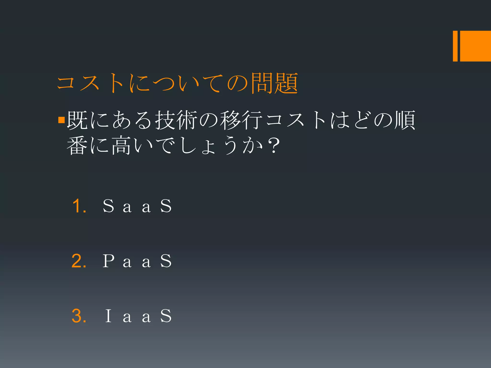 コストについての問題
既にある技術の移行コストはどの順
 番に高いでしょうか？

1. ＳａａＳ

2. ＰａａＳ

3. ＩａａＳ
 