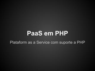 PaaS em PHP
Plataform as a Service com suporte a PHP
 