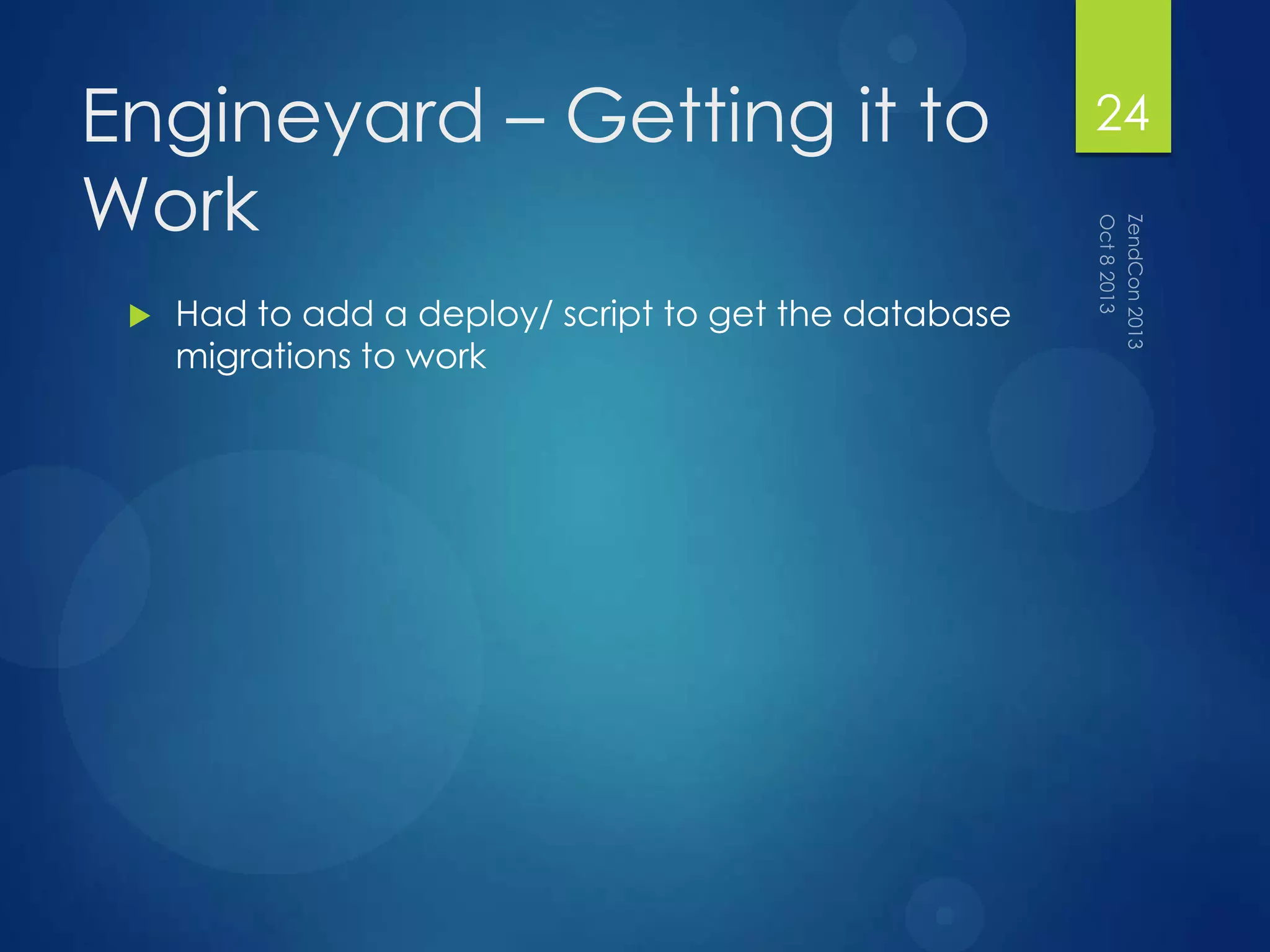Engineyard – Getting it to
Work
 Had to add a deploy/ script to get the database
migrations to work
24
 
