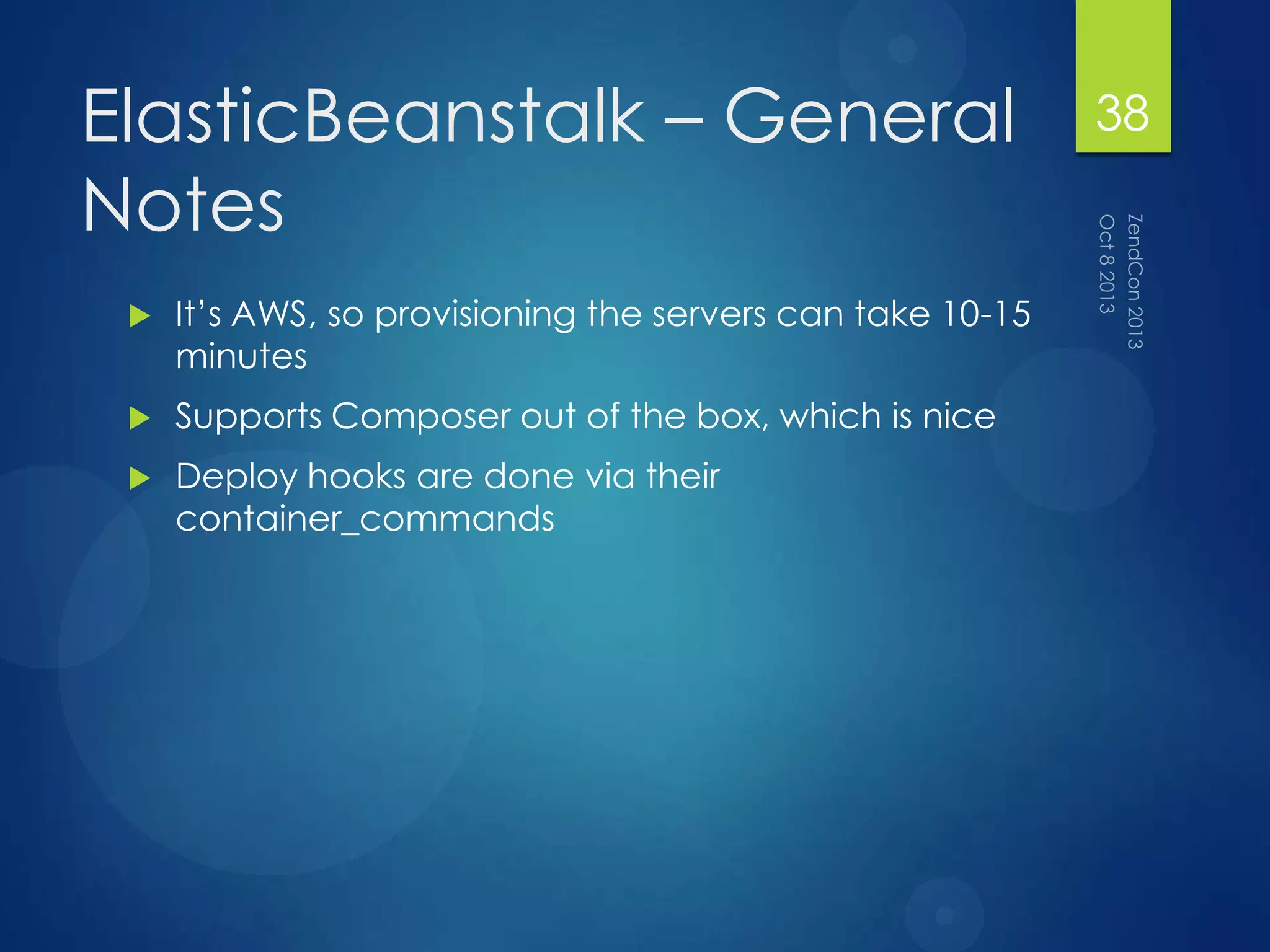 ElasticBeanstalk – General
Notes
 It‟s AWS, so provisioning the servers can take 10-15
minutes
 Supports Composer out of the box, which is nice
 Deploy hooks are done via their
container_commands
38
 