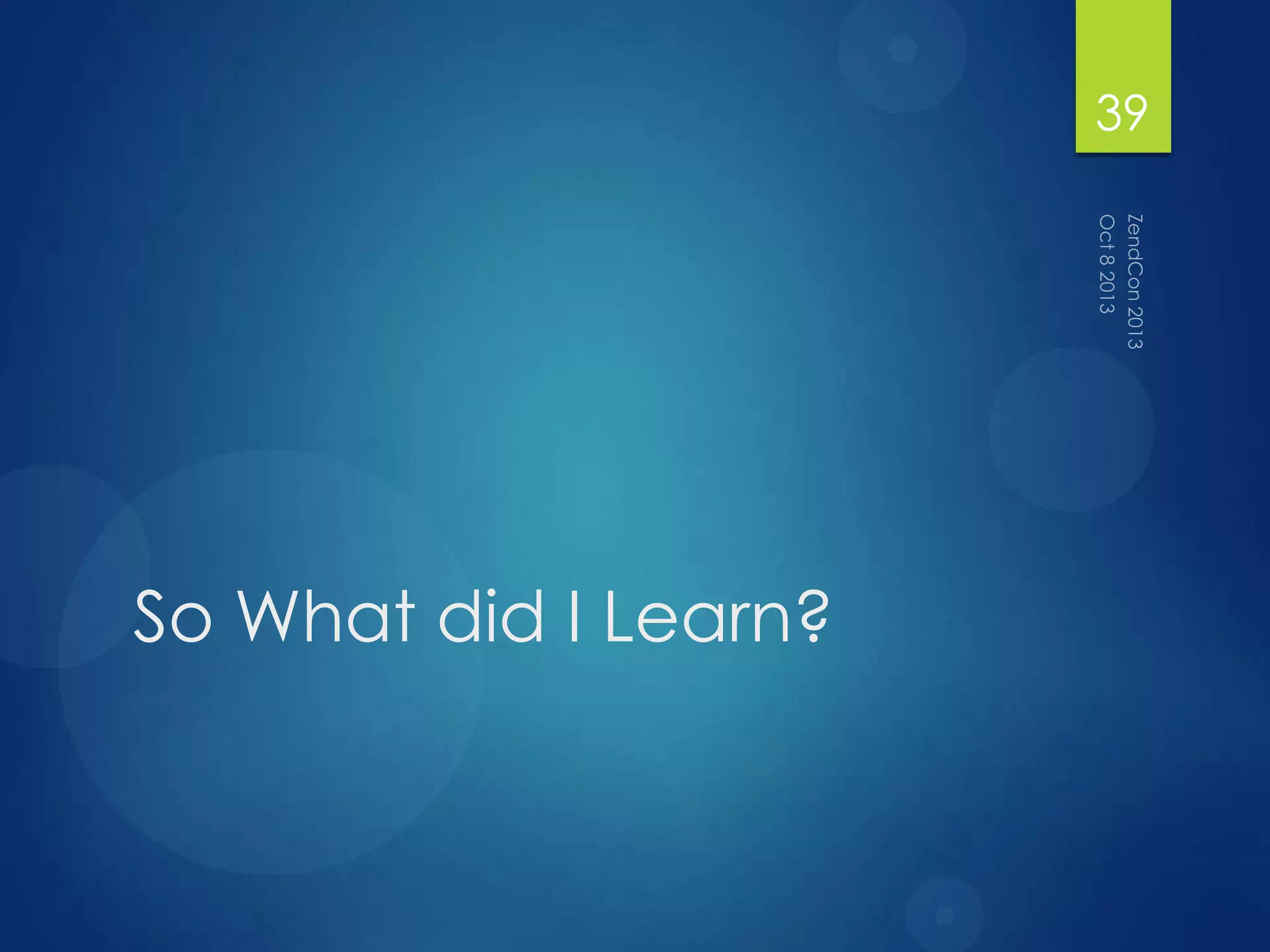 So What did I Learn?
39
 