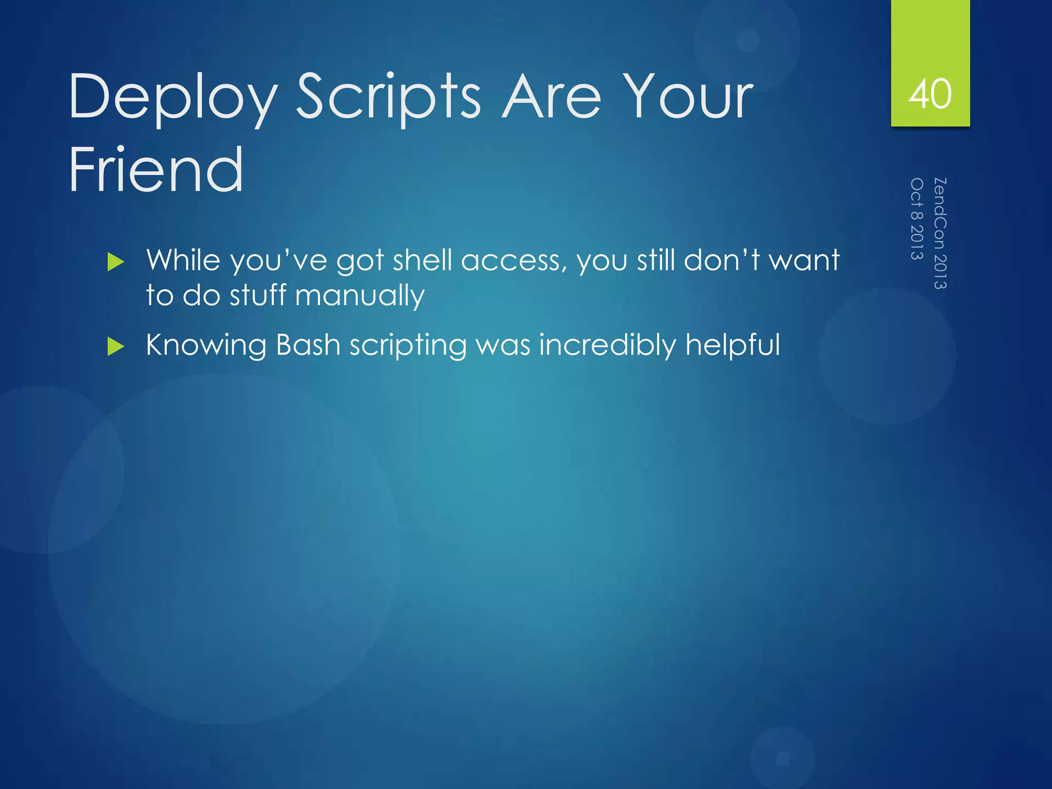 Deploy Scripts Are Your
Friend
 While you‟ve got shell access, you still don‟t want
to do stuff manually
 Knowing Bash scripting was incredibly helpful
40
 